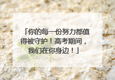 你的每一份努力都值得被守护！高考期间，我们在你身边！