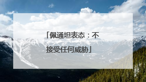 佩通坦表态：不接受任何威胁