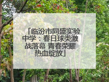 临汾市同盛实验中学：春日球类激战落幕 青春荣耀热血绽放