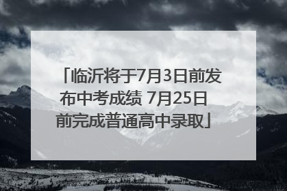 临沂将于7月3日前发布中考成绩 7月25日前完成普通高中录取
