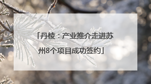 丹棱：产业推介走进苏州8个项目成功签约