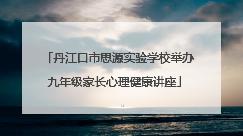 丹江口市思源实验学校举办九年级家长心理健康讲座