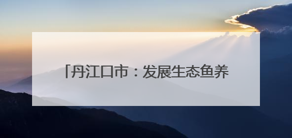 丹江口市：发展生态鱼养殖 激活库区经济新动能