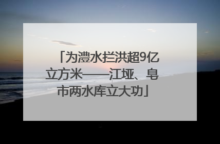 为澧水拦洪超9亿立方米——江垭、皂市两水库立大功
