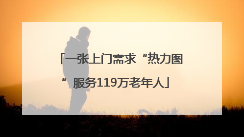 一张上门需求“热力图”服务119万老年人