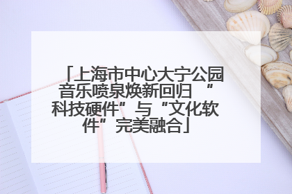上海市中心大宁公园音乐喷泉焕新回归 “科技硬件”与“文化软件”完美融合