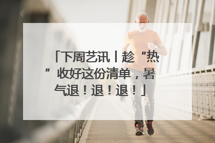 下周艺讯丨趁“热”收好这份清单，暑气退！退！退！
