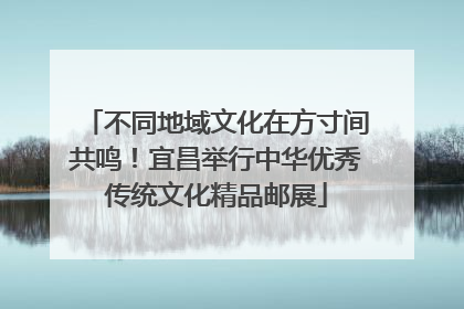不同地域文化在方寸间共鸣！宜昌举行中华优秀传统文化精品邮展