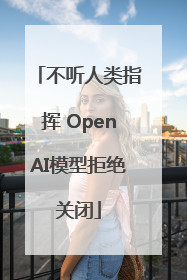 不听人类指挥 OpenAI模型拒绝关闭