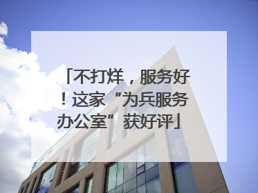 不打烊，服务好！这家“为兵服务办公室”获好评