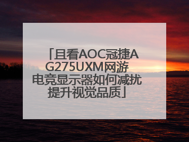 且看AOC冠捷AG275UXM网游电竞显示器如何减扰提升视觉品质
