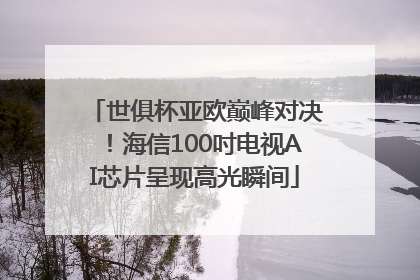 世俱杯亚欧巅峰对决！海信100吋电视AI芯片呈现高光瞬间