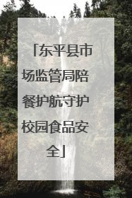 东平县市场监管局陪餐护航守护校园食品安全