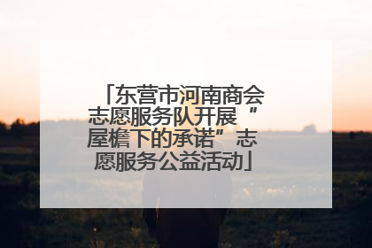 东营市河南商会志愿服务队开展“屋檐下的承诺”志愿服务公益活动
