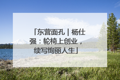 东营面孔｜杨仕强：轮椅上创业，续写绚丽人生