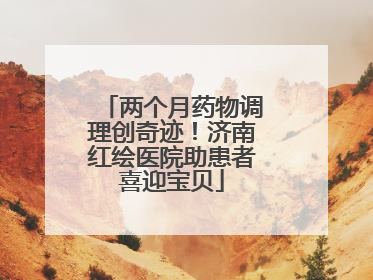 两个月药物调理创奇迹！济南红绘医院助患者喜迎宝贝