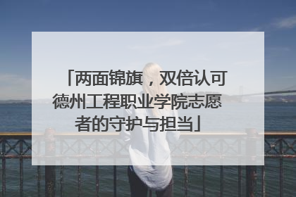 两面锦旗，双倍认可德州工程职业学院志愿者的守护与担当