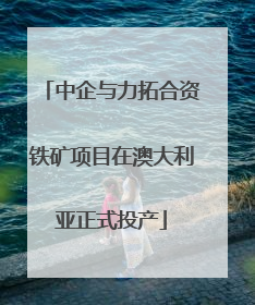 中企与力拓合资铁矿项目在澳大利亚正式投产