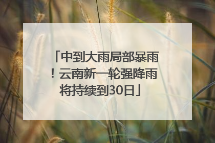 中到大雨局部暴雨！云南新一轮强降雨将持续到30日