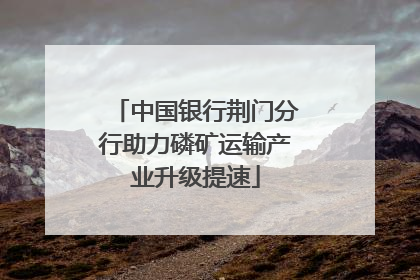 中国银行荆门分行助力磷矿运输产业升级提速