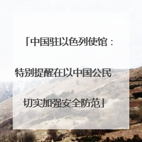 中国驻以色列使馆：特别提醒在以中国公民切实加强安全防范