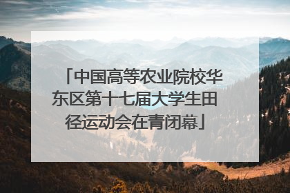 中国高等农业院校华东区第十七届大学生田径运动会在青闭幕