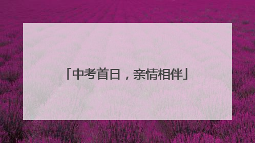 中考首日，亲情相伴