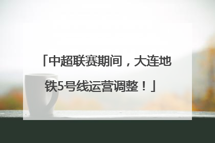 中超联赛期间，大连地铁5号线运营调整！