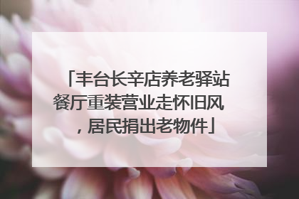 丰台长辛店养老驿站餐厅重装营业走怀旧风，居民捐出老物件