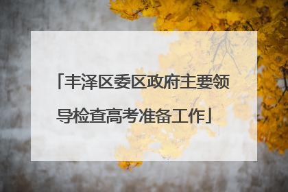 丰泽区委区政府主要领导检查高考准备工作