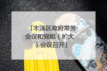 丰泽区政府常务会议和党组（扩大）会议召开