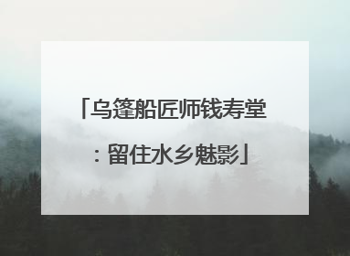 乌篷船匠师钱寿堂：留住水乡魅影