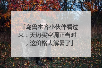乌鲁木齐小伙伴看过来：天热买空调正当时，这价格太解暑了