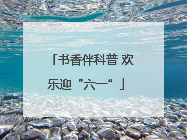 书香伴科普 欢乐迎“六一”