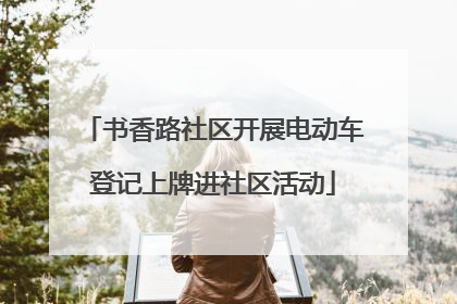 书香路社区开展电动车登记上牌进社区活动