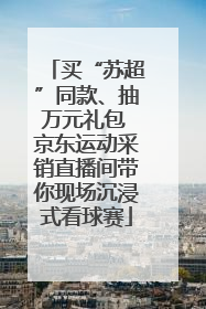 买“苏超”同款、抽万元礼包 京东运动采销直播间带你现场沉浸式看球赛