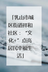 乳山市城区街道祥和社区：“文化+”点亮居民幸福生活