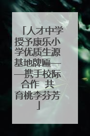 人才中学授予康乐小学优质生源基地牌匾——携手校际合作  共育桃李芬芳