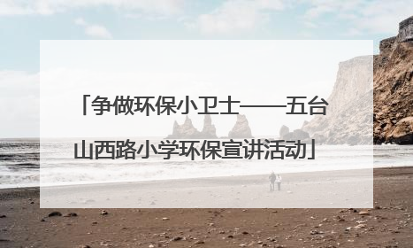 争做环保小卫士——五台山西路小学环保宣讲活动