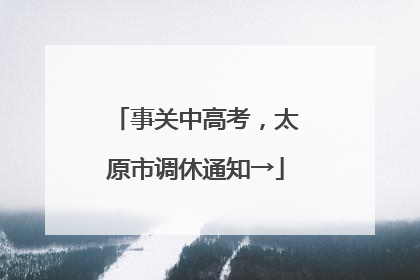 事关中高考，太原市调休通知→