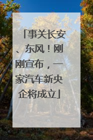 事关长安、东风！刚刚宣布，一家汽车新央企将成立