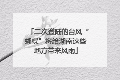 二次登陆的台风“蝴蝶”将给湖南这些地方带来风雨