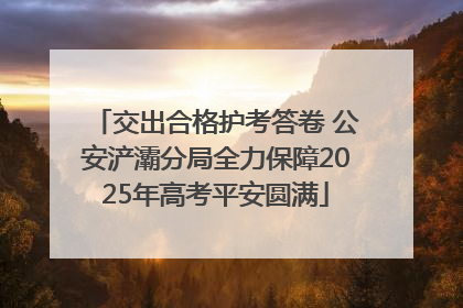 交出合格护考答卷 公安浐灞分局全力保障2025年高考平安圆满