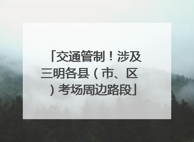 交通管制！涉及三明各县（市、区）考场周边路段