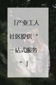产业工人社区提供“一站式服务”