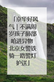 京华好风气｜不满周岁孩子肺部呛进异物 北京女警铁骑一路警灯护送
