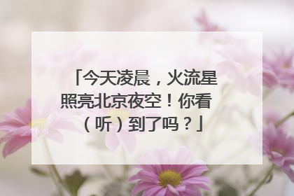 今天凌晨，火流星照亮北京夜空！你看（听）到了吗？