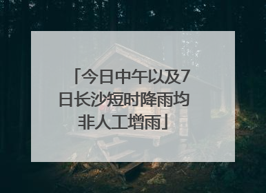 今日中午以及7日长沙短时降雨均非人工增雨