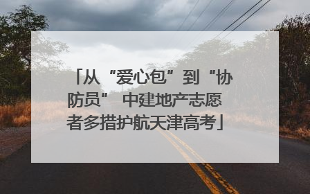 从“爱心包”到“协防员” 中建地产志愿者多措护航天津高考
