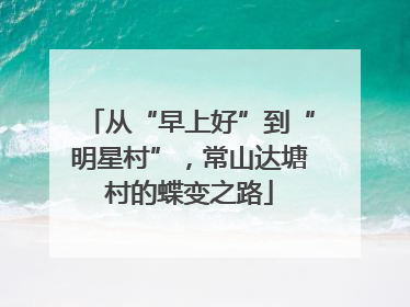 从“早上好”到“明星村”，常山达塘村的蝶变之路